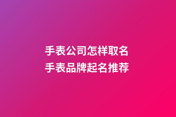 手表公司怎样取名 手表品牌起名推荐-第1张-公司起名-玄机派